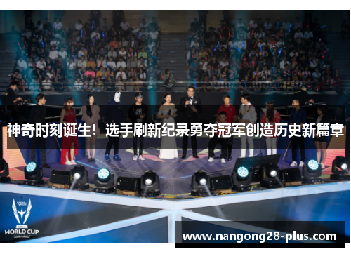 神奇时刻诞生!选手刷新纪录勇夺冠军创造历史新篇章