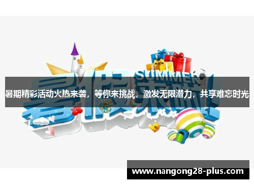 暑期精彩活动火热来袭,等你来挑战,激发无限潜力,共享难忘时光